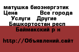 матушка-биоэнергэтик › Цена ­ 1 500 - Все города Услуги » Другие   . Башкортостан респ.,Баймакский р-н